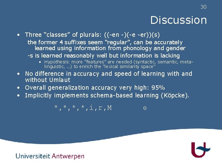 30 Discussion • Three “classes” of plurals: ((-en -)(-e -er))(s) the former 4 suffixes