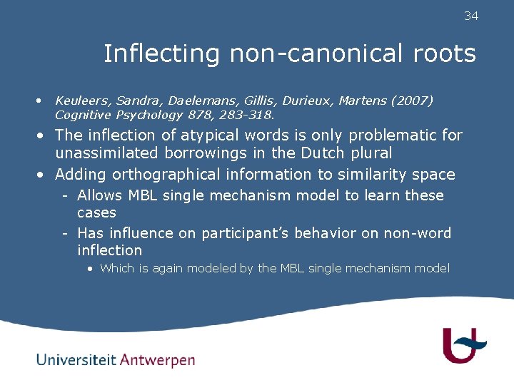 34 Inflecting non-canonical roots • Keuleers, Sandra, Daelemans, Gillis, Durieux, Martens (2007) Cognitive Psychology