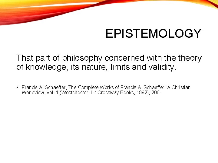 EPISTEMOLOGY That part of philosophy concerned with theory of knowledge, its nature, limits and