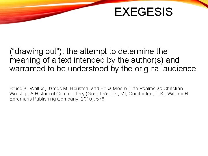 EXEGESIS (“drawing out”): the attempt to determine the meaning of a text intended by