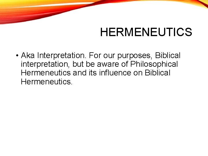 HERMENEUTICS • Aka Interpretation. For our purposes, Biblical interpretation, but be aware of Philosophical