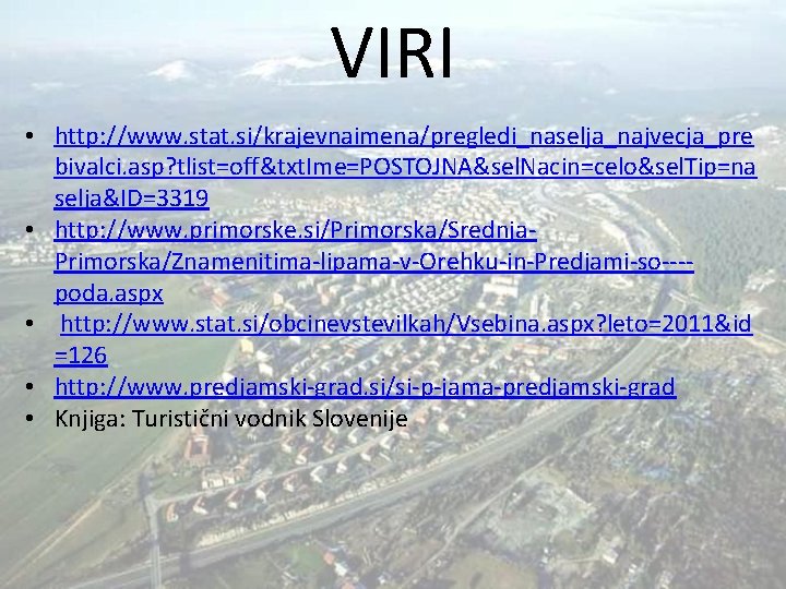 VIRI • http: //www. stat. si/krajevnaimena/pregledi_naselja_najvecja_pre bivalci. asp? tlist=off&txt. Ime=POSTOJNA&sel. Nacin=celo&sel. Tip=na selja&ID=3319 •