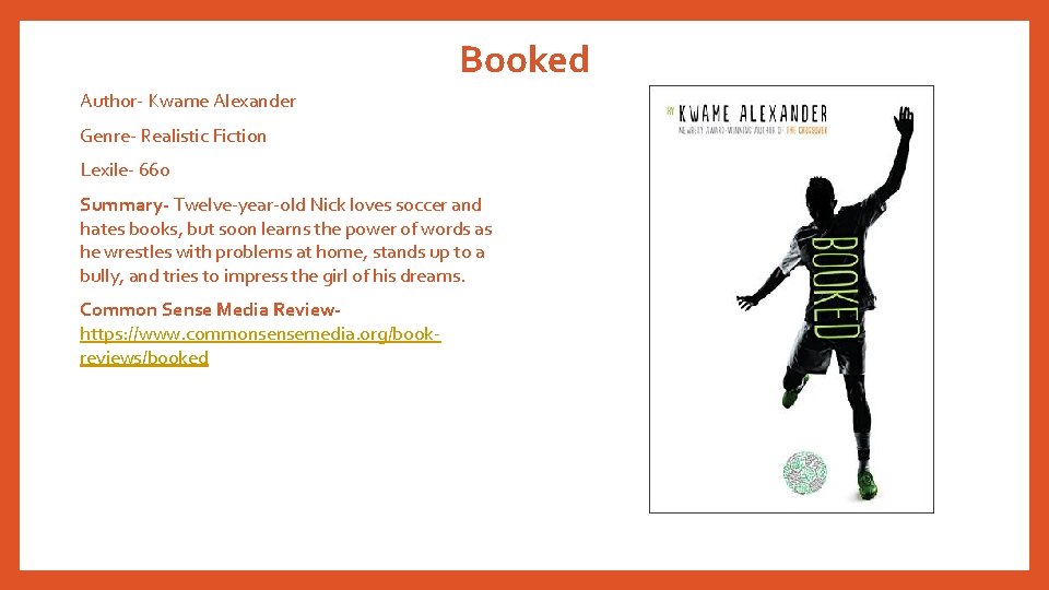 Booked Author- Kwame Alexander Genre- Realistic Fiction Lexile- 660 Summary- Twelve-year-old Nick loves soccer