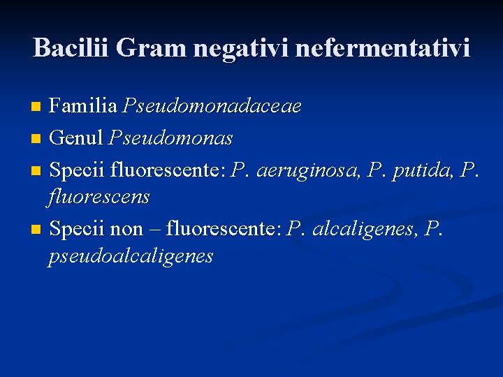 Bacilii Gram negativi nefermentativi Familia Pseudomonadaceae n Genul Pseudomonas n Specii fluorescente: P. aeruginosa,