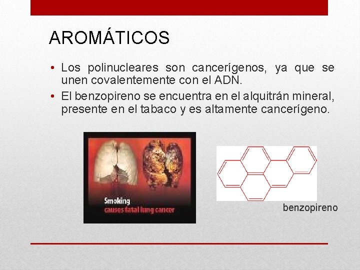 AROMÁTICOS • Los polinucleares son cancerígenos, ya que se unen covalentemente con el ADN.