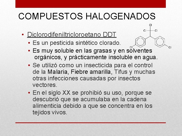 COMPUESTOS HALOGENADOS • Diclorodifeniltricloroetano DDT • Es un pesticida sintético clorado. • Es muy