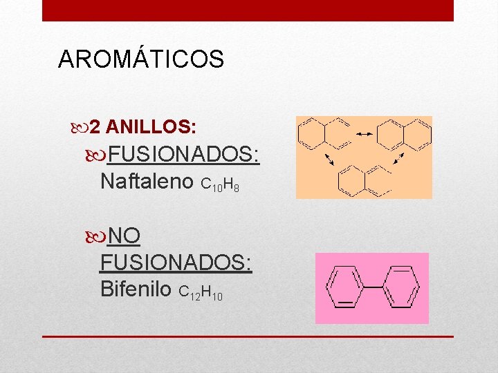 AROMÁTICOS 2 ANILLOS: FUSIONADOS: Naftaleno C 10 H 8 NO FUSIONADOS: Bifenilo C 12