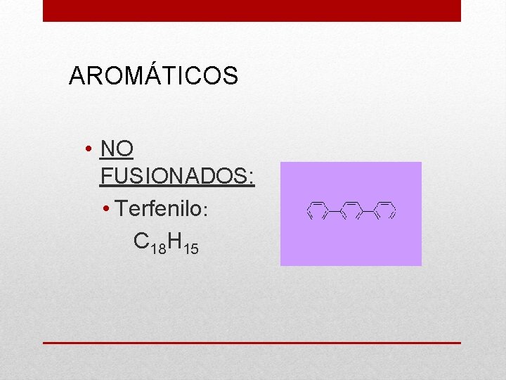 AROMÁTICOS • NO FUSIONADOS: • Terfenilo: C 18 H 15 