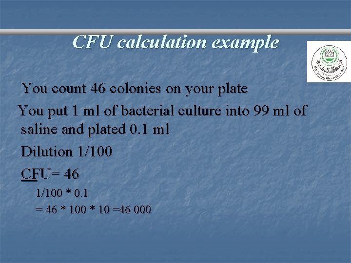 CFU calculation example You count 46 colonies on your plate You put 1 ml