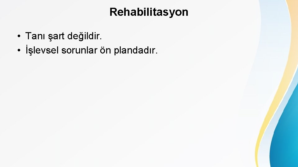 Rehabilitasyon • Tanı şart değildir. • İşlevsel sorunlar ön plandadır. 