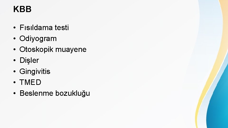 KBB • • Fısıldama testi Odiyogram Otoskopik muayene Dişler Gingivitis TMED Beslenme bozukluğu 