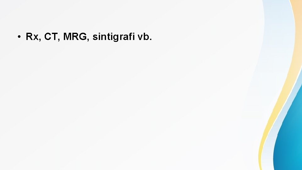  • Rx, CT, MRG, sintigrafi vb. 