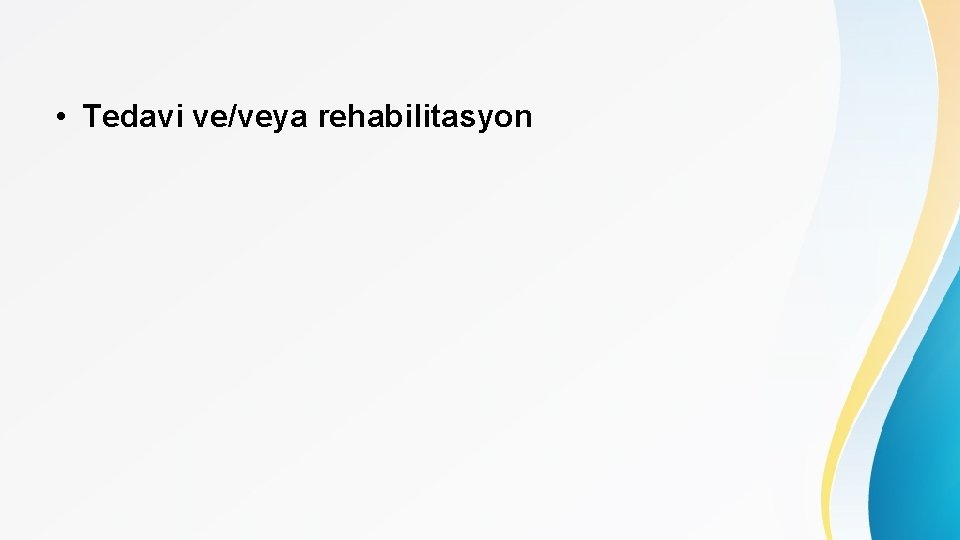  • Tedavi ve/veya rehabilitasyon 