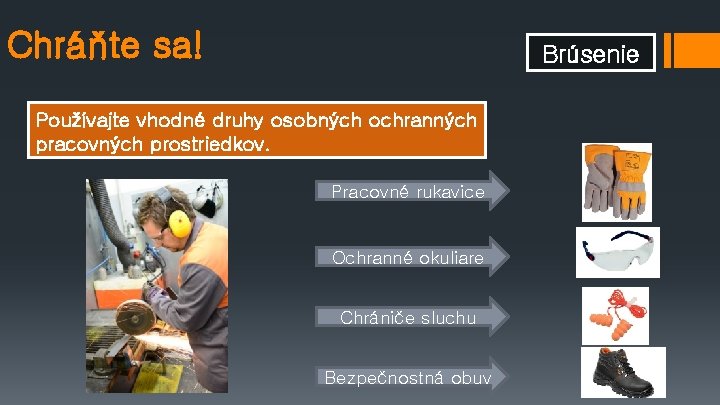 Chráňte sa! Brúsenie Používajte vhodné druhy osobných ochranných pracovných prostriedkov. Pracovné rukavice Ochranné okuliare