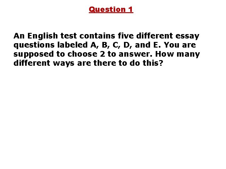 Question 1 An English test contains five different essay questions labeled A, B, C,