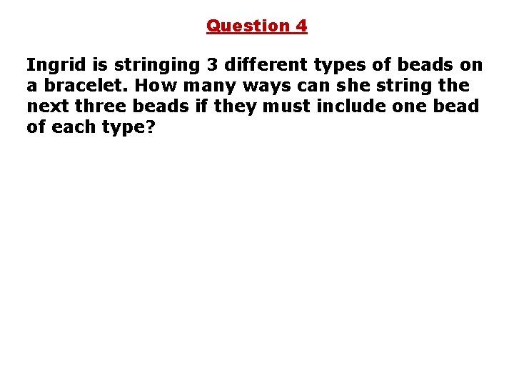 Question 4 Ingrid is stringing 3 different types of beads on a bracelet. How