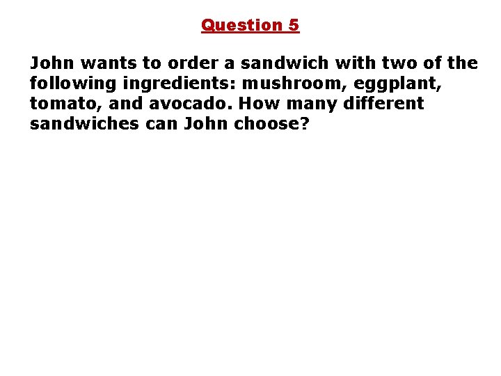 Question 5 John wants to order a sandwich with two of the following ingredients: