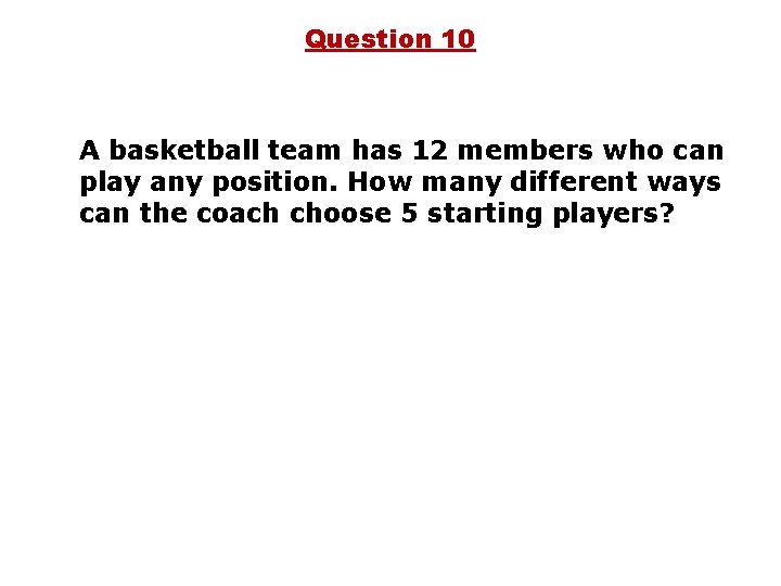 Question 10 A basketball team has 12 members who can play any position. How