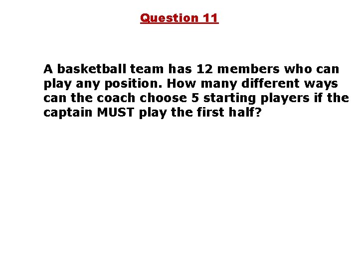 Question 11 A basketball team has 12 members who can play any position. How