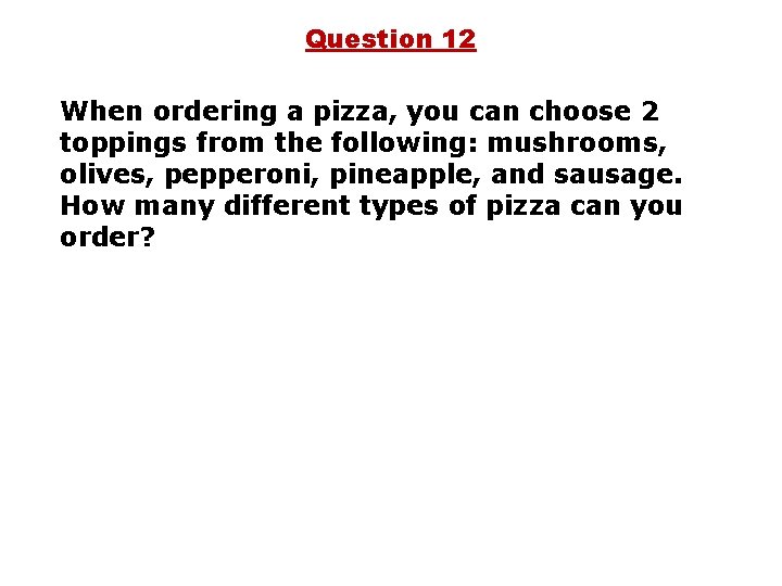 Question 12 When ordering a pizza, you can choose 2 toppings from the following: