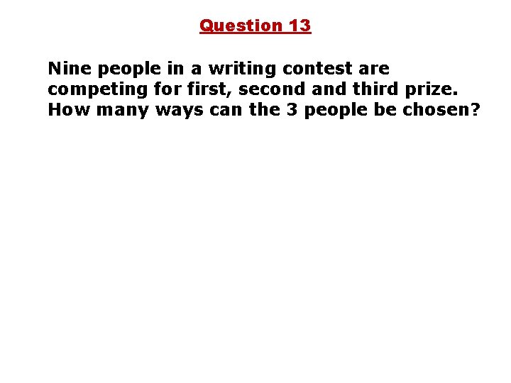 Question 13 Nine people in a writing contest are competing for first, second and