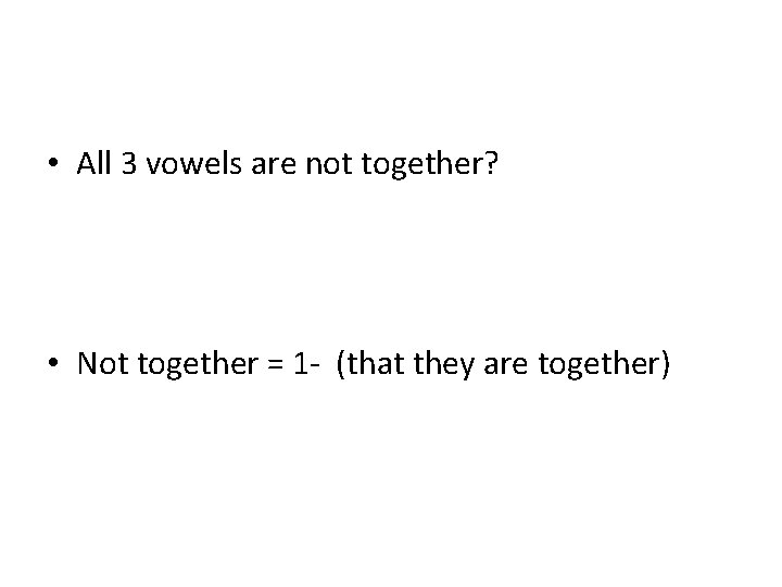  • All 3 vowels are not together? • Not together = 1 -