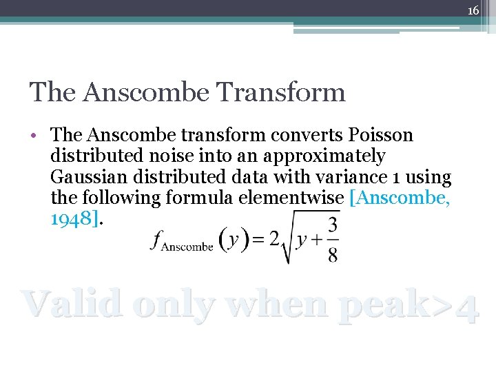16 The Anscombe Transform • The Anscombe transform converts Poisson distributed noise into an