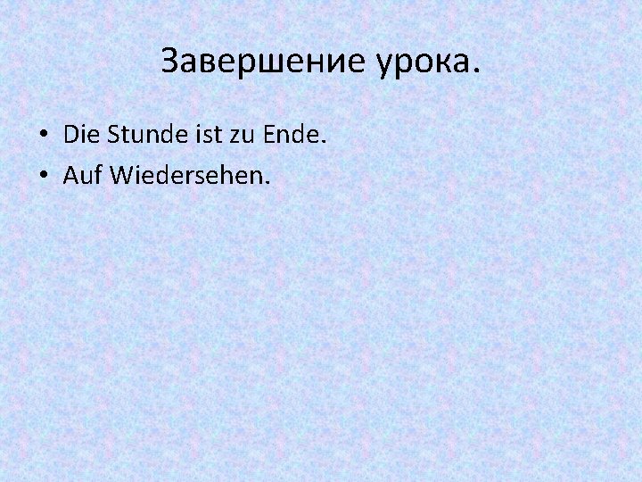 Завершение урока. • Die Stunde ist zu Ende. • Auf Wiedersehen. 