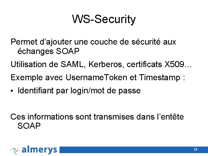 WS-Security Permet d’ajouter une couche de sécurité aux échanges SOAP Utilisation de SAML, Kerberos,