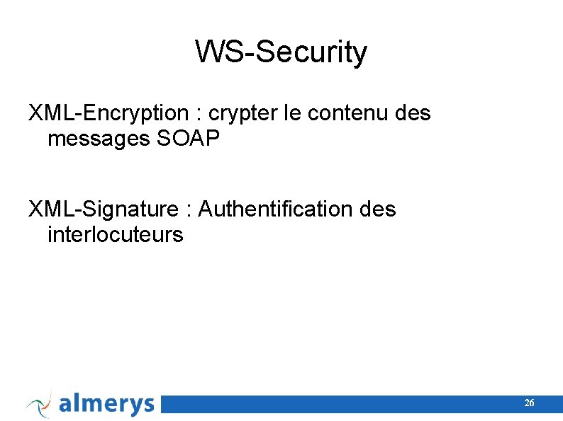 WS-Security XML-Encryption : crypter le contenu des messages SOAP XML-Signature : Authentification des interlocuteurs