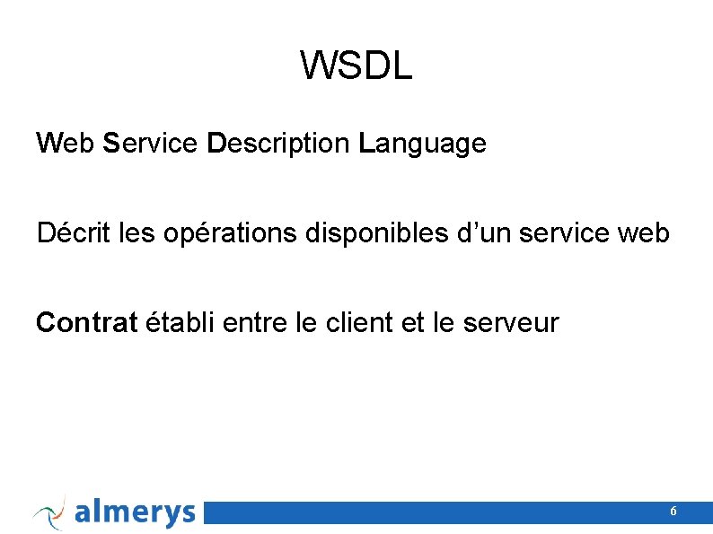 WSDL Web Service Description Language Décrit les opérations disponibles d’un service web Contrat établi