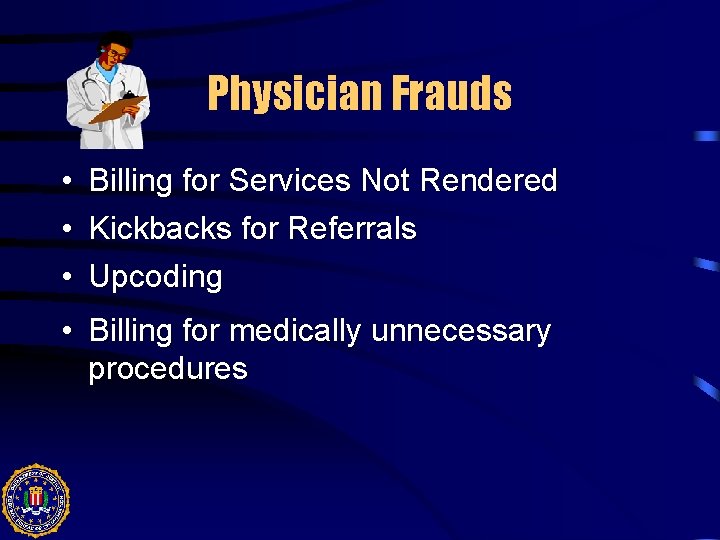 Physician Frauds • • • Billing for Services Not Rendered Kickbacks for Referrals Upcoding