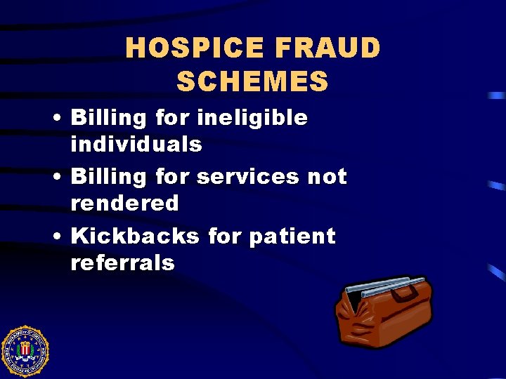 HOSPICE FRAUD SCHEMES • Billing for ineligible individuals • Billing for services not rendered