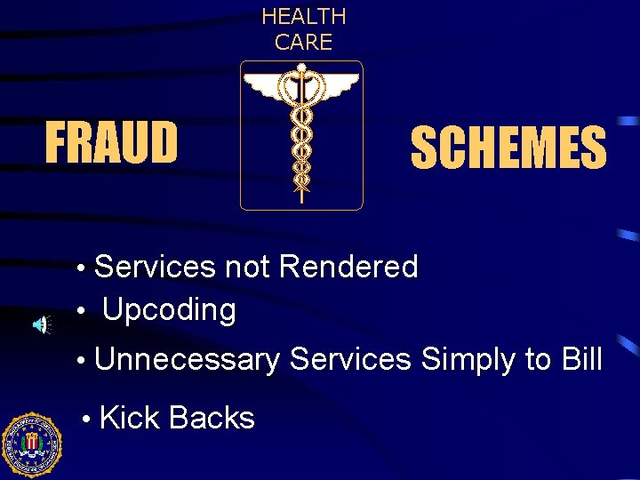HEALTH CARE FRAUD SCHEMES • Services not Rendered • Upcoding • Unnecessary Services Simply