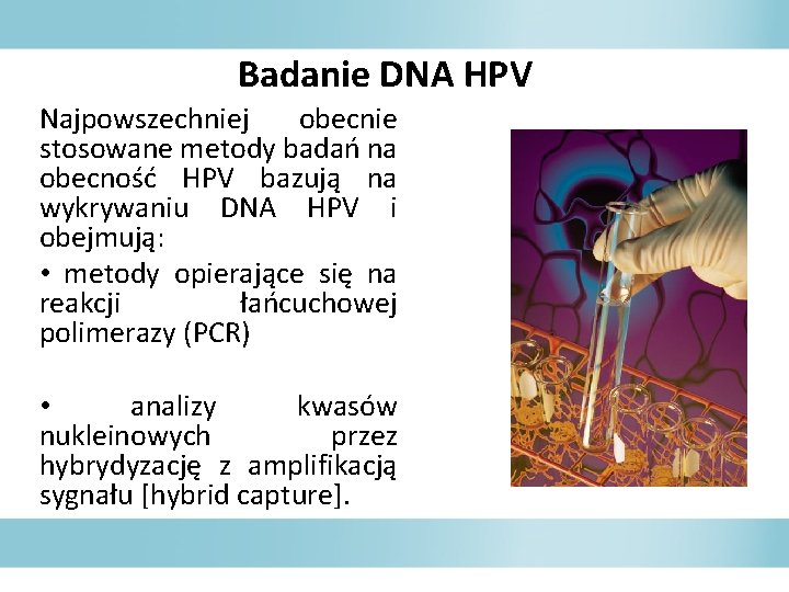 Badanie DNA HPV Najpowszechniej obecnie stosowane metody badań na obecność HPV bazują na wykrywaniu