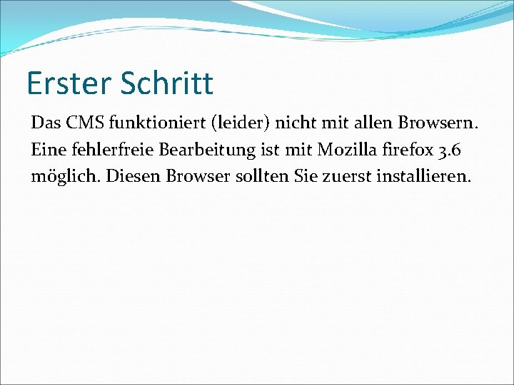 Erster Schritt Das CMS funktioniert (leider) nicht mit allen Browsern. Eine fehlerfreie Bearbeitung ist