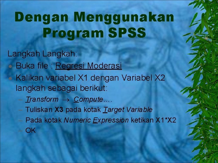 Dengan Menggunakan Program SPSS Langkah: Buka file : Regresi Moderasi Kalikan variabel X 1