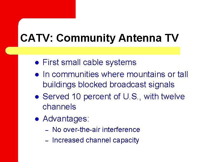 CATV: Community Antenna TV l l First small cable systems In communities where mountains