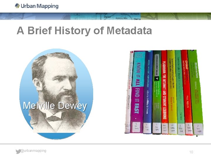 A Brief History of Metadata Melville Dewey @urbanmapping 10 