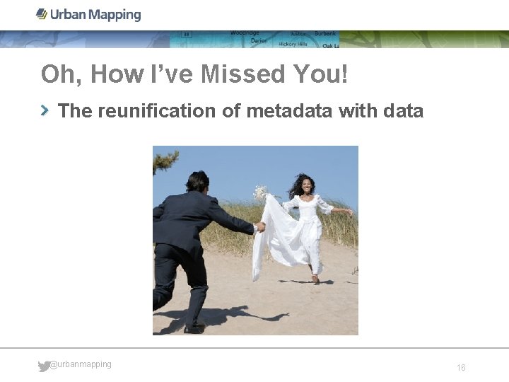 Oh, How I’ve Missed You! The reunification of metadata with data @urbanmapping 16 