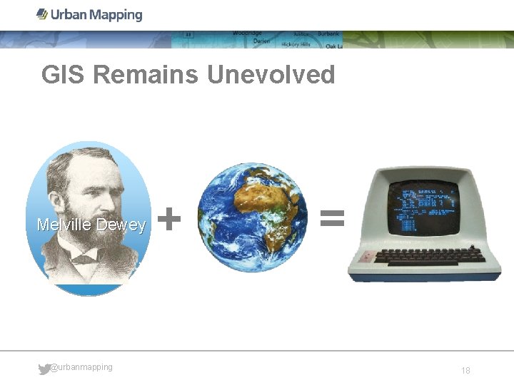 GIS Remains Unevolved Melville Dewey @urbanmapping + = 18 