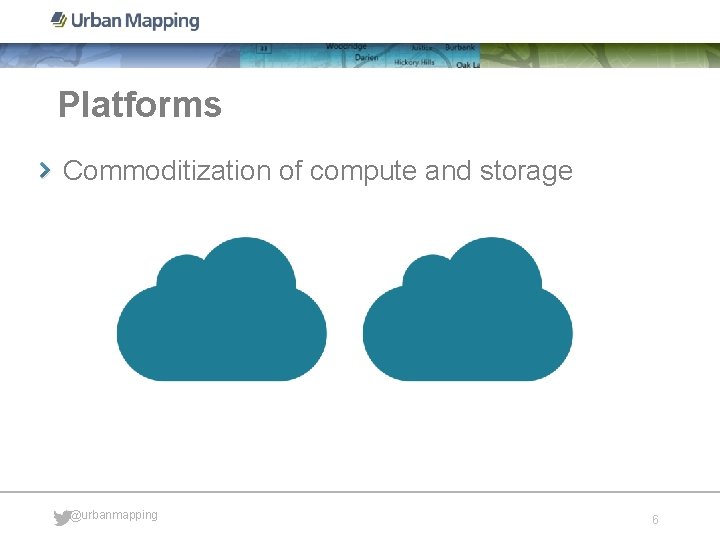 Platforms Commoditization of compute and storage @urbanmapping 6 