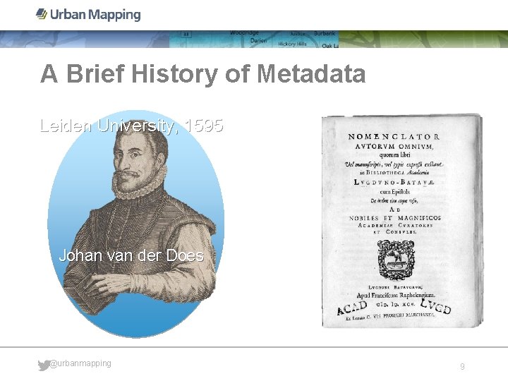 A Brief History of Metadata Leiden University, 1595 Johan van der Does @urbanmapping 9