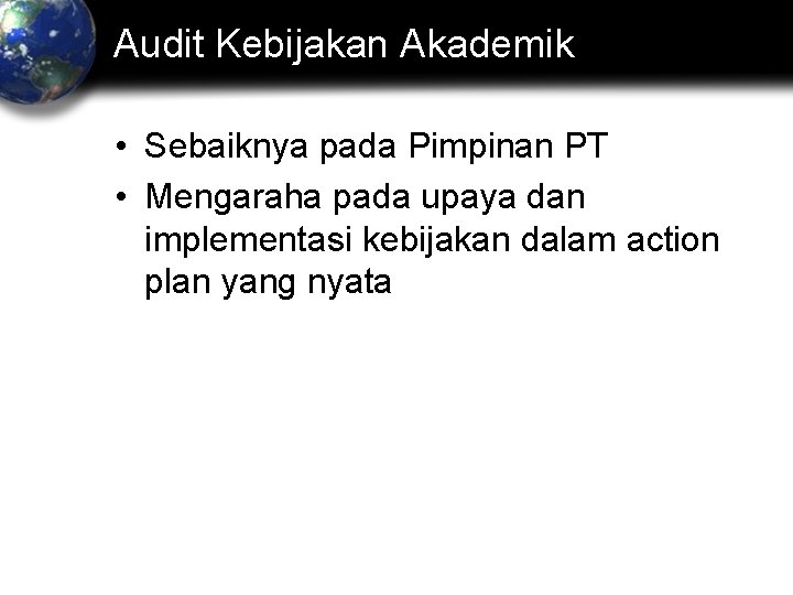 Audit Kebijakan Akademik • Sebaiknya pada Pimpinan PT • Mengaraha pada upaya dan implementasi