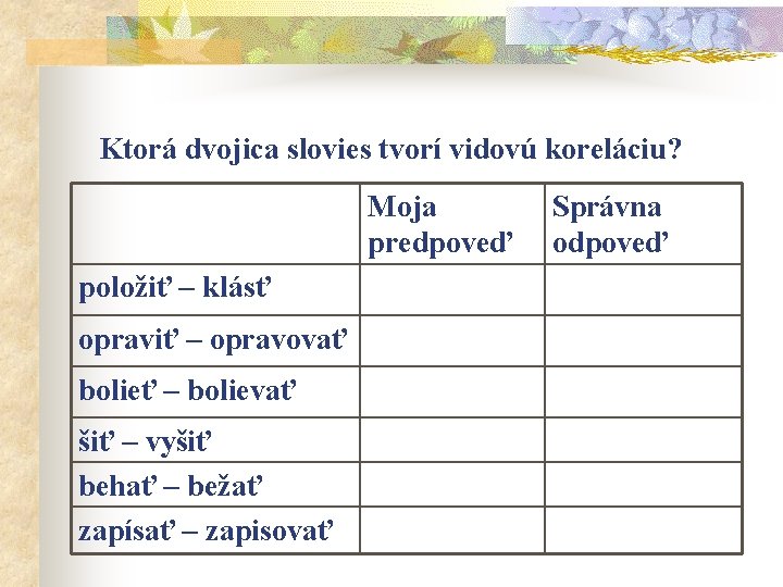 Ktorá dvojica slovies tvorí vidovú koreláciu? Moja predpoveď položiť – klásť opraviť – opravovať