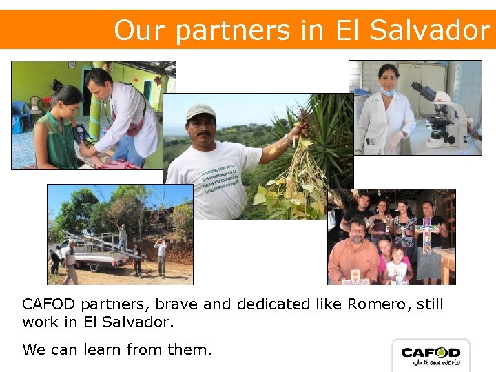 Our partners in El Salvador CAFOD partners, brave and dedicated like Romero, still work Our partners in El Salvador CAFOD partners, brave and dedicated like Romero, still work