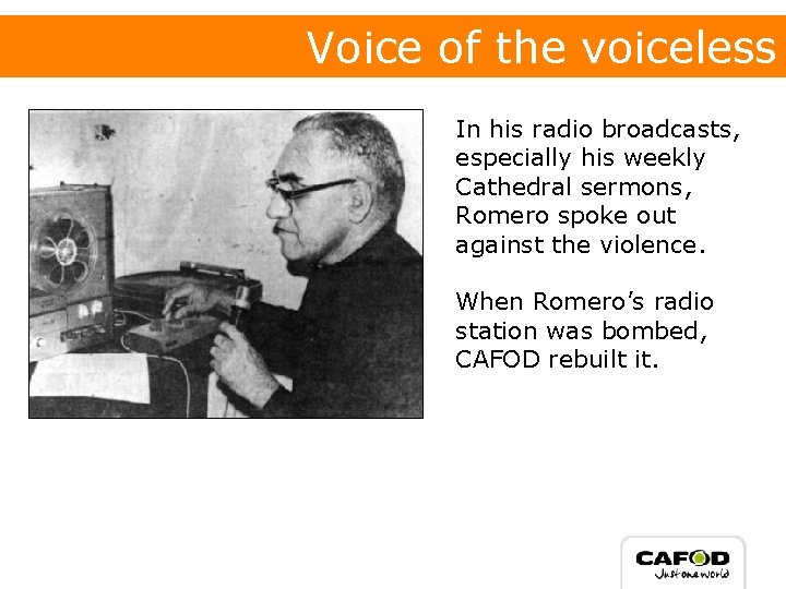 Voice of the voiceless In his radio broadcasts, especially his weekly Cathedral sermons, Romero