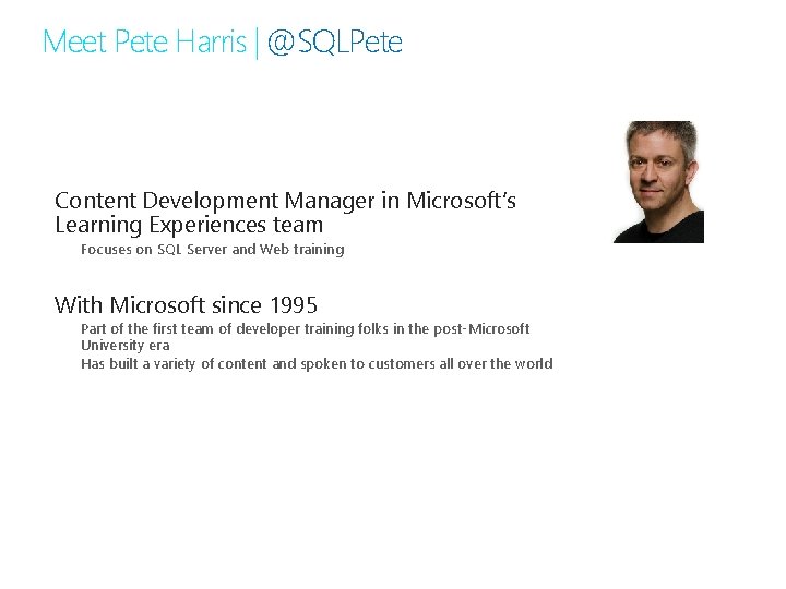 Meet Pete Harris | @SQLPete Content Development Manager in Microsoft’s Learning Experiences team Focuses