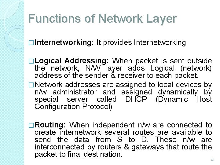 Functions of Network Layer � Internetworking: It provides Internetworking. � Logical Addressing: When packet