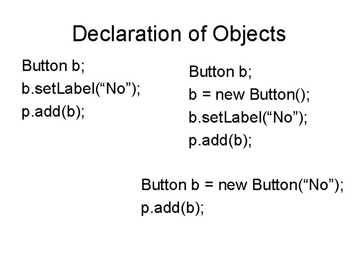 Declaration of Objects Button b; b. set. Label(“No”); p. add(b); Button b; b =